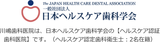 川嶋歯科医院は、日本ヘルスケア歯科学会の【ヘルスケア認証歯科医院】です。（ヘルスケア認定歯科衛生士：2名在籍）